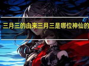 三月三的由来 三月三是哪位神仙的日子