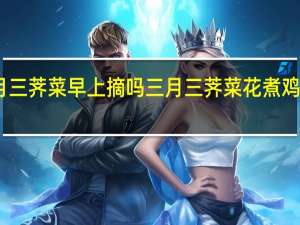 三月三荠菜早上摘吗 三月三荠菜花煮鸡蛋的功效