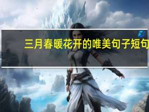 三月春暖花开的唯美句子短句（唯美句子短句）
