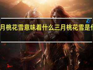三月桃花雪意味着什么 三月桃花雪是什么意思