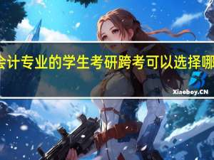 三本会计专业的学生考研跨考可以选择哪些热门专业