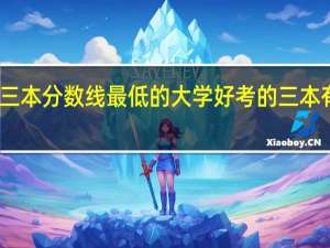 三本分数线最低的大学 好考的三本有哪些