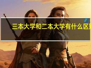 三本大学和二本大学有什么区别