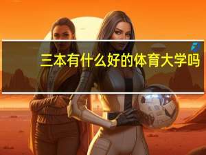 三本有什么好的体育大学吗，要有篮球专业的，我是非体育生