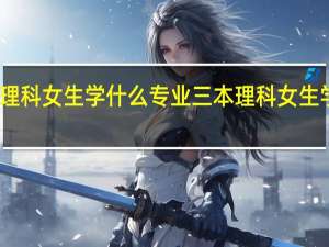 三本理科女生学什么专业 三本理科女生学哪种专业