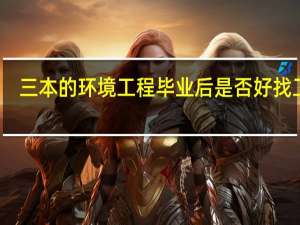 三本的环境工程毕业后是否好找工作，考环境影响测评师证有优势吗