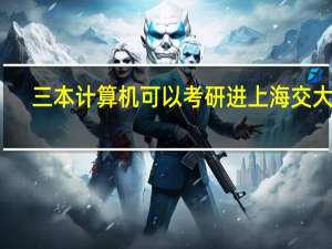 三本计算机可以考研进上海交大吗