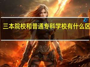 三本院校和普通专科学校有什么区别呢