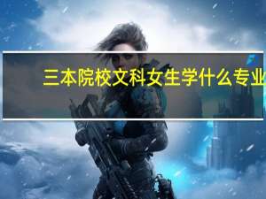 三本院校文科女生学什么专业