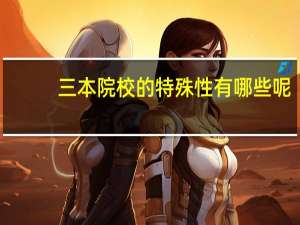 三本院校的特殊性有哪些呢