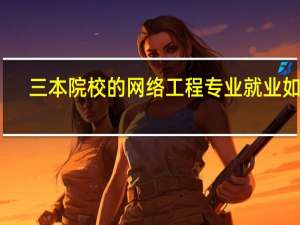 三本院校的网络工程专业就业如何