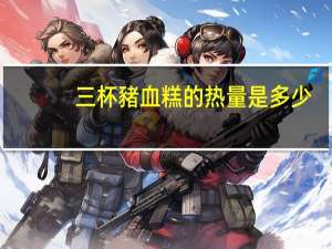 三杯豬血糕的热量是多少