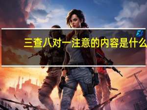 三查八对一注意的内容是什么（三查八对一注意的内容）