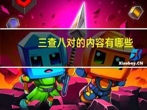 三查八对的内容有哪些（三查八对的内容）