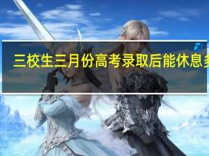 三校生三月份高考录取后能休息多久