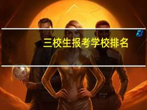 三校生报考学校排名（三校生报考学校）