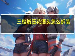 三档增压花洒头怎么拆装