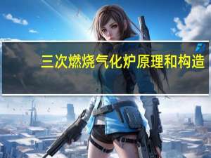 三次燃烧气化炉原理和构造
