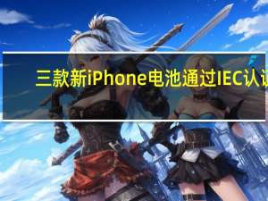 三款新iPhone电池通过IEC认证