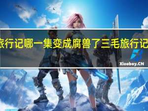 三毛旅行记哪一集变成腐兽了 三毛旅行记动画片全集