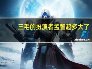 三毛的扮演者孟智超多大了（三毛的扮演者）