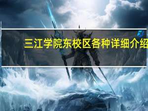 三江学院东校区各种详细介绍。在东校区就读的前辈们请来帮帮忙