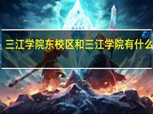 三江学院东校区和三江学院有什么区别