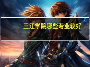 三江学院哪些专业较好