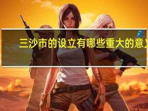 三沙市的设立有哪些重大的意义