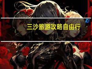 三沙旅游攻略自由行（三沙旅游攻略）