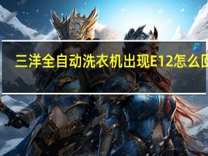 三洋全自动洗衣机出现E12怎么回事