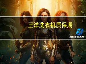 三洋洗衣机质保期（三洋洗衣机质量如何）