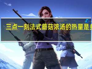 三点一刻 法式蘑菇浓汤的热量是多少