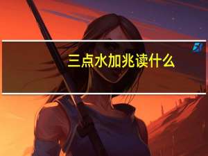 三点水加兆读什么（三点水斤）
