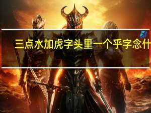 三点水加虎字头里一个乎字念什么