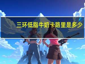 三环 低脂牛奶卡路里是多少