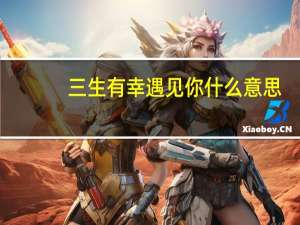 三生有幸遇见你什么意思