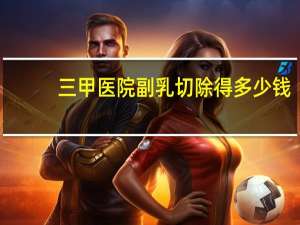 三甲医院副乳切除得多少钱(副乳切除一般多少钱)