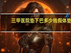 三甲医院垫下巴多少钱 假体垫下巴费用大致需要多少钱