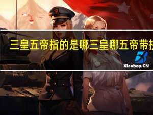 三皇五帝指的是哪三皇哪五帝带拼音（三皇五帝指的是）