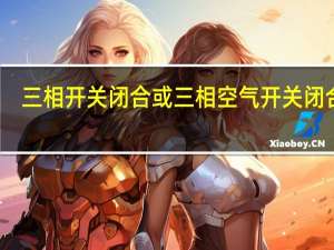 三相开关闭合或三相空气开关闭合后