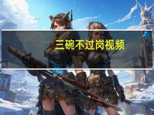 三碗不过岗视频（三碗不过岗）