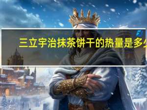 三立 宇治抹茶饼干的热量是多少