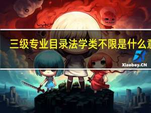 三级专业目录法学类不限是什么意思