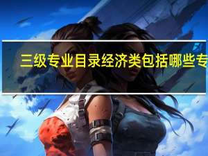 三级专业目录经济类包括哪些专业