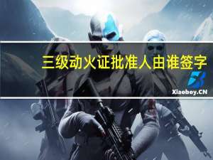 三级动火证批准人由谁签字