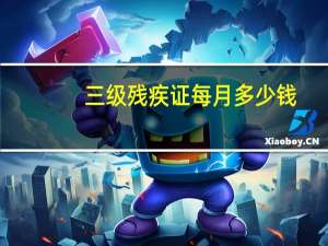 三级残疾证每月多少钱
