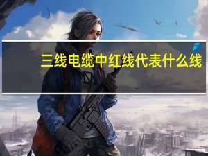 三线电缆中红线代表什么线