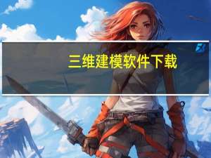 三维建模软件下载（三维建模软件哪个好）
