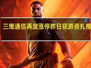 三维通信再度涨停昨日获游资扎推买入